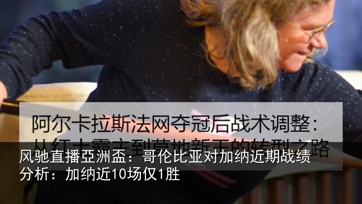 风驰直播亞洲盃:哥伦比亚对加纳近期战绩分析:加纳近10场仅1胜