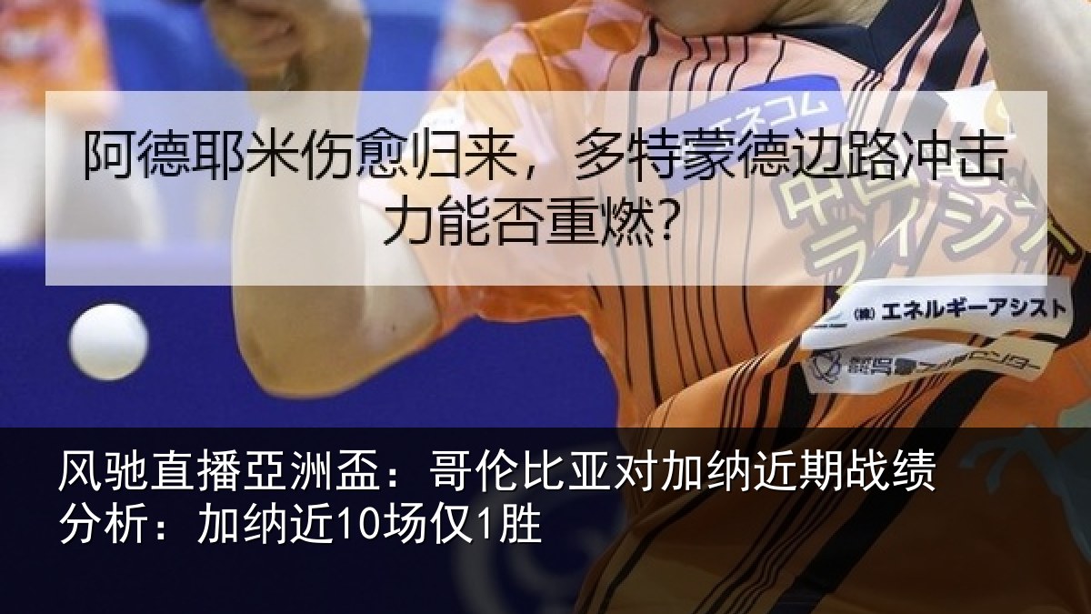 风驰直播亞洲盃:哥伦比亚对加纳近期战绩分析:加纳近10场仅1胜