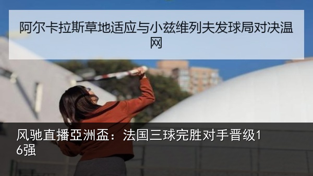 风驰直播亞洲盃:法国三球完胜对手晋级16强