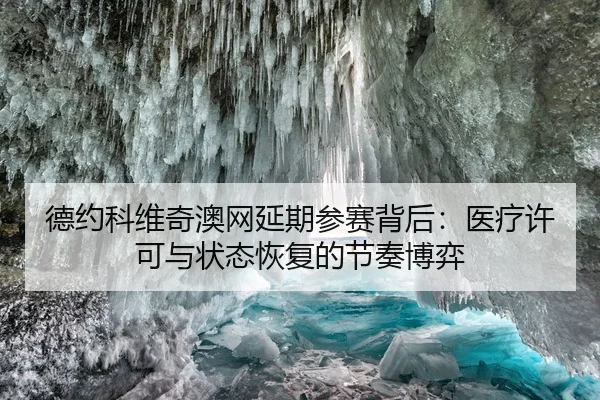 德约科维奇澳网延期参赛背后：医疗许可与状态恢复的节奏博弈