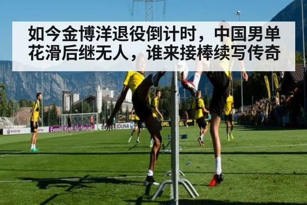 如今金博洋退役倒计时，中国男单花滑后继无人，谁来接棒续写传奇